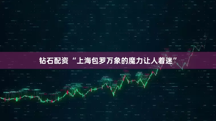 钻石配资 “上海包罗万象的魔力让人着迷”