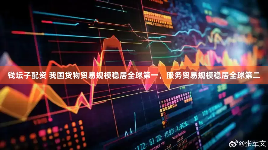 钱坛子配资 我国货物贸易规模稳居全球第一，服务贸易规模稳居全球第二