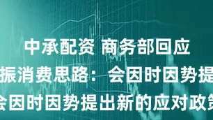 中承配资 商务部回应下阶段提振消费思路：会因时因势提出新的应对政策
