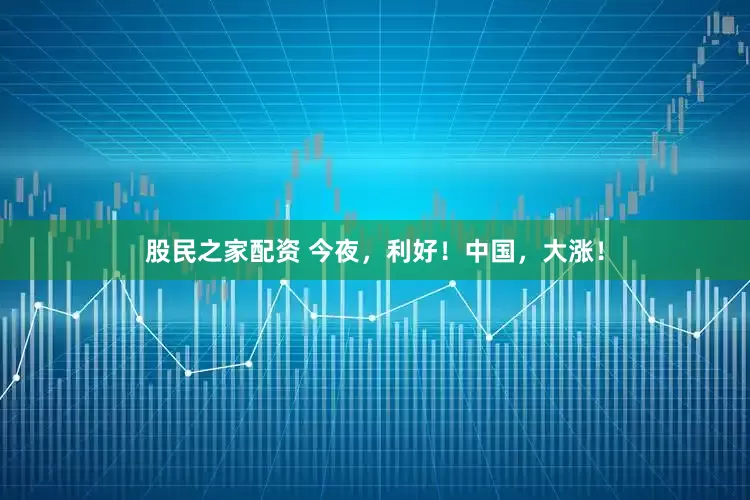股民之家配资 今夜，利好！中国，大涨！