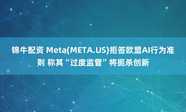 锦牛配资 Meta(META.US)拒签欧盟AI行为准则 称其“过度监管”将扼杀创新