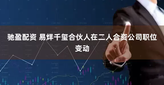 驰盈配资 易烊千玺合伙人在二人合资公司职位变动
