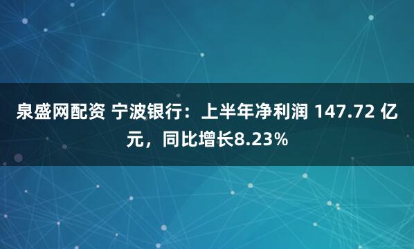 泉盛网配资 宁波银行：上半年净利润 147.72 亿元，同比增长8.23%