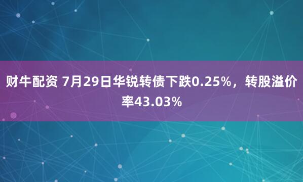 财牛配资 7月29日华锐转债下跌0.25%，转股溢价率43.03%