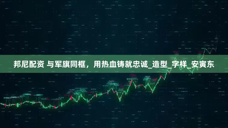 邦尼配资 与军旗同框，用热血铸就忠诚_造型_字样_安寅东