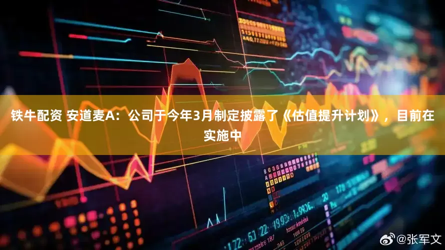 铁牛配资 安道麦A：公司于今年3月制定披露了《估值提升计划》，目前在实施中