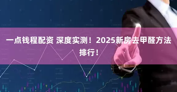 一点钱程配资 深度实测！2025新房去甲醛方法排行！
