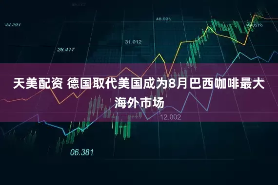 天美配资 德国取代美国成为8月巴西咖啡最大海外市场