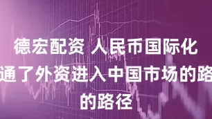 德宏配资 人民币国际化打通了外资进入中国市场的路径