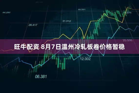 旺牛配资 8月7日温州冷轧板卷价格暂稳