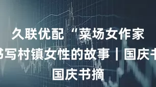 久联优配 “菜场女作家”书写村镇女性的故事|国庆书摘