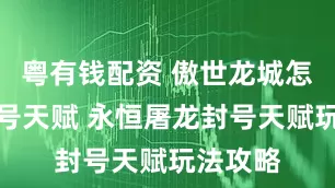 粤有钱配资 傲世龙城怎么加封号天赋 永恒屠龙封号天赋玩法攻略
