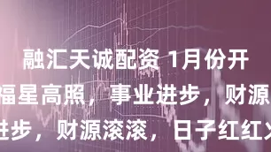 融汇天诚配资 1月份开始，4属相福星高照，事业进步，财源滚滚，日子红红火火